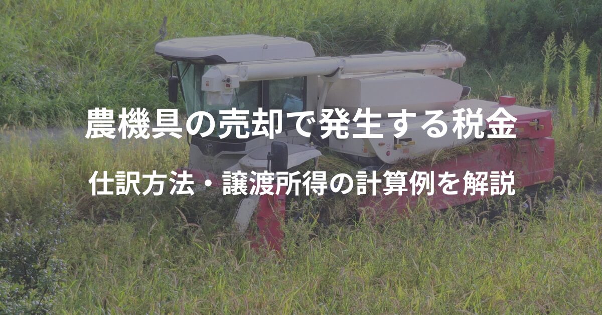 農機具の売却で発生する税金とは？仕訳の方法や譲渡所得の計算例を解説 