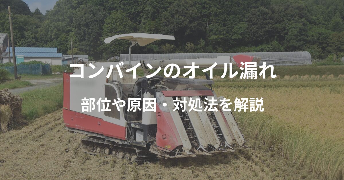 コンバインのオイル漏れが発生したら？部位や原因・対処法を解説