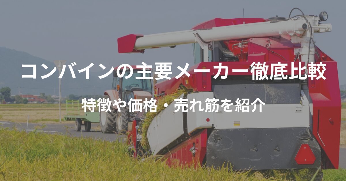 コンバインの主要メーカーを徹底比較！特徴や価格・売れ筋を紹介