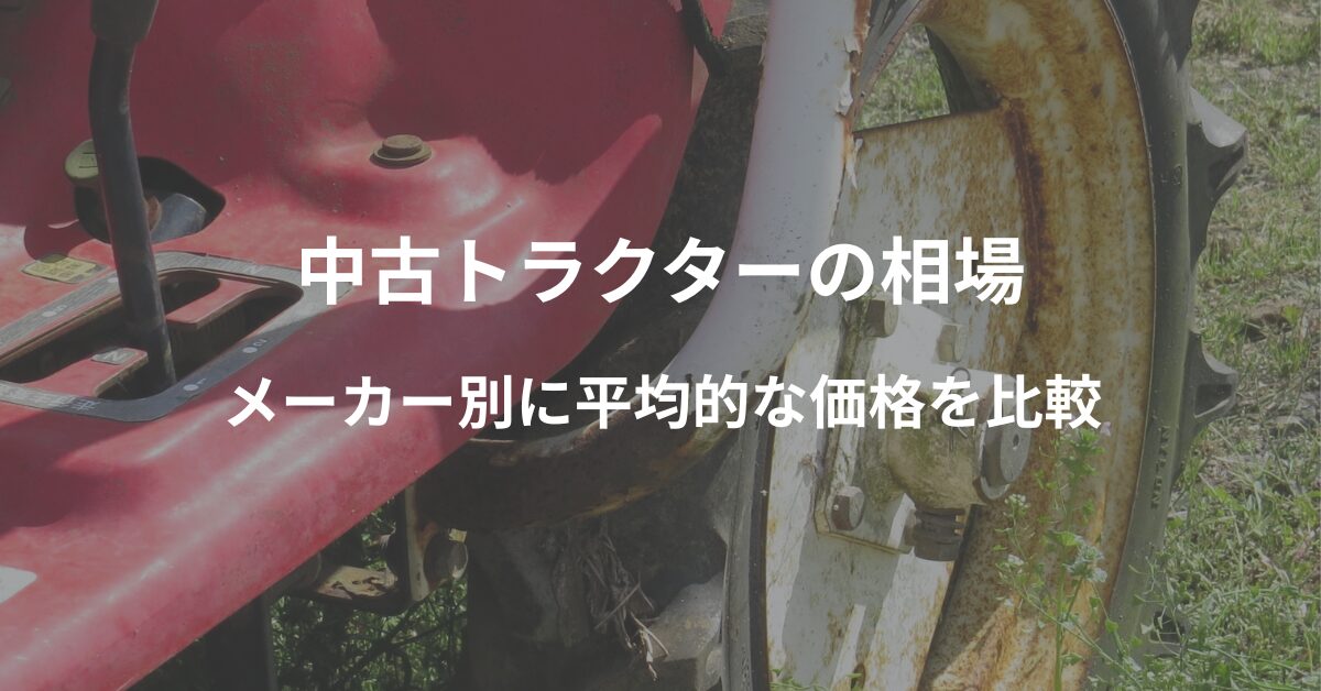 中古トラクターの相場はいくら？メーカー別に平均的な価格を比較