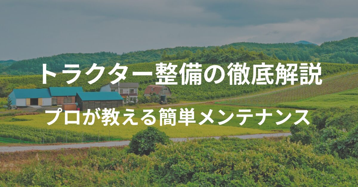 トラクター整備の徹底解説！プロが教える簡単メンテナンス