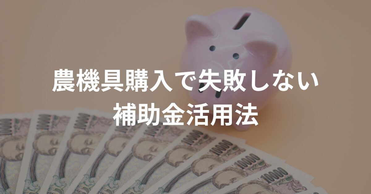 農機具購入で失敗しないための補助金活用法【今だけの裏ワザ】