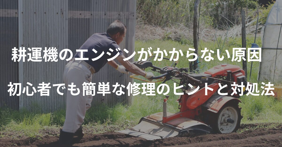 耕運機のエンジンがかからない原因とは？初心者でも簡単な修理のヒントと対処法まとめ