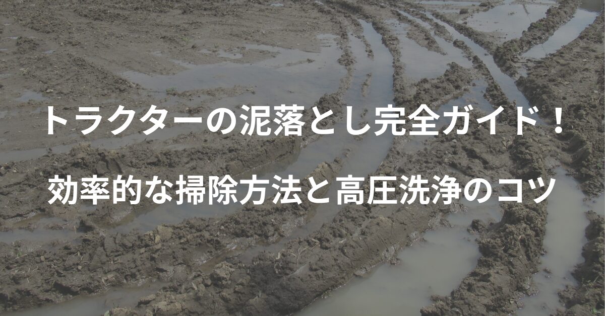トラクターの泥落とし完全ガイド！効率的な掃除方法と高圧洗浄のコツ
