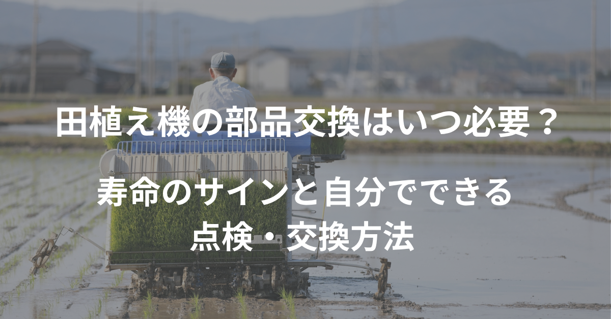 田植え機の部品交換はいつ必要?寿命のサインと自分でできる点検・交換方法